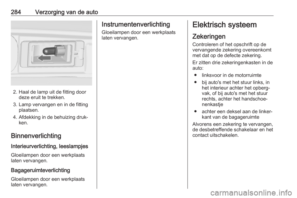 OPEL ZAFIRA C 2018 Gebruikershandleiding (in Dutch) 284Verzorging van de auto
2. Haal de lamp uit de fitting doordeze eruit te trekken.
3. Lamp vervangen en in de fitting plaatsen.
4. Afdekking in de behuizing druk‐ ken.
Binnenverlichting
Interieurve OPEL ZAFIRA C 2018 Gebruikershandleiding (in Dutch) 284Verzorging van de auto
2. Haal de lamp uit de fitting doordeze eruit te trekken.
3. Lamp vervangen en in de fitting plaatsen.
4. Afdekking in de behuizing druk‐ ken.
Binnenverlichting
Interieurve