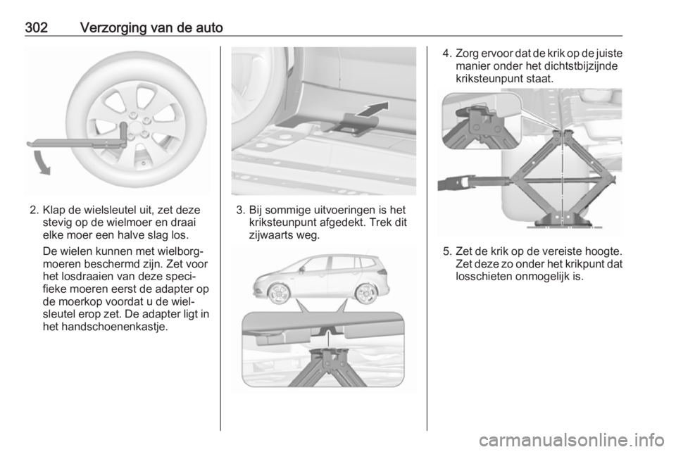 OPEL ZAFIRA C 2018 Gebruikershandleiding (in Dutch) 302Verzorging van de auto
2. Klap de wielsleutel uit, zet dezestevig op de wielmoer en draai
elke moer een halve slag los.
De wielen kunnen met wielborg‐
moeren beschermd zijn. Zet voor
het losdraai OPEL ZAFIRA C 2018 Gebruikershandleiding (in Dutch) 302Verzorging van de auto
2. Klap de wielsleutel uit, zet dezestevig op de wielmoer en draai
elke moer een halve slag los.
De wielen kunnen met wielborg‐
moeren beschermd zijn. Zet voor
het losdraai