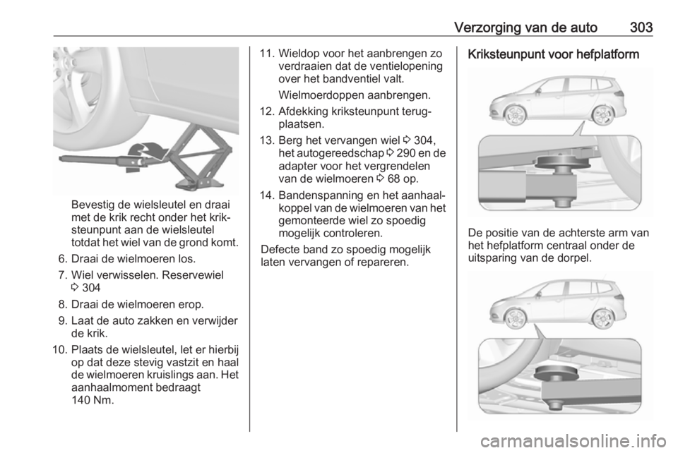 OPEL ZAFIRA C 2018 Gebruikershandleiding (in Dutch) Verzorging van de auto303
Bevestig de wielsleutel en draai
met de krik recht onder het krik‐
steunpunt aan de wielsleutel
totdat het wiel van de grond komt.
6. Draai de wielmoeren los.
7. Wiel verwi OPEL ZAFIRA C 2018 Gebruikershandleiding (in Dutch) Verzorging van de auto303
Bevestig de wielsleutel en draai
met de krik recht onder het krik‐
steunpunt aan de wielsleutel
totdat het wiel van de grond komt.
6. Draai de wielmoeren los.
7. Wiel verwi