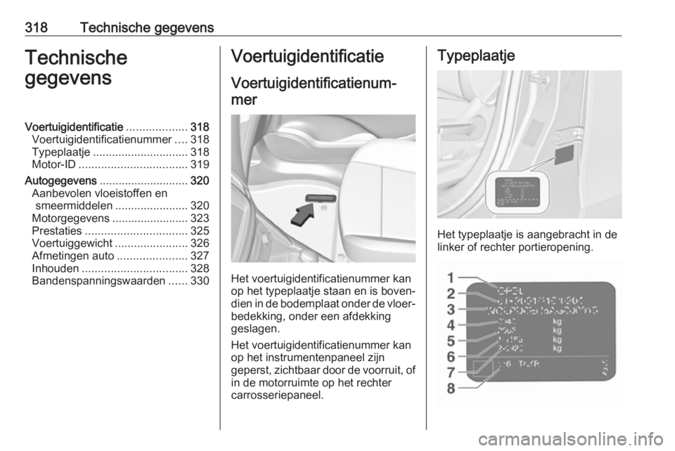 OPEL ZAFIRA C 2018 Gebruikershandleiding (in Dutch) 318Technische gegevensTechnische
gegevensVoertuigidentificatie ...................318
Voertuigidentificatienummer ....318
Typeplaatje .............................. 318
Motor-ID ...................... OPEL ZAFIRA C 2018 Gebruikershandleiding (in Dutch) 318Technische gegevensTechnische
gegevensVoertuigidentificatie ...................318
Voertuigidentificatienummer ....318
Typeplaatje .............................. 318
Motor-ID ......................