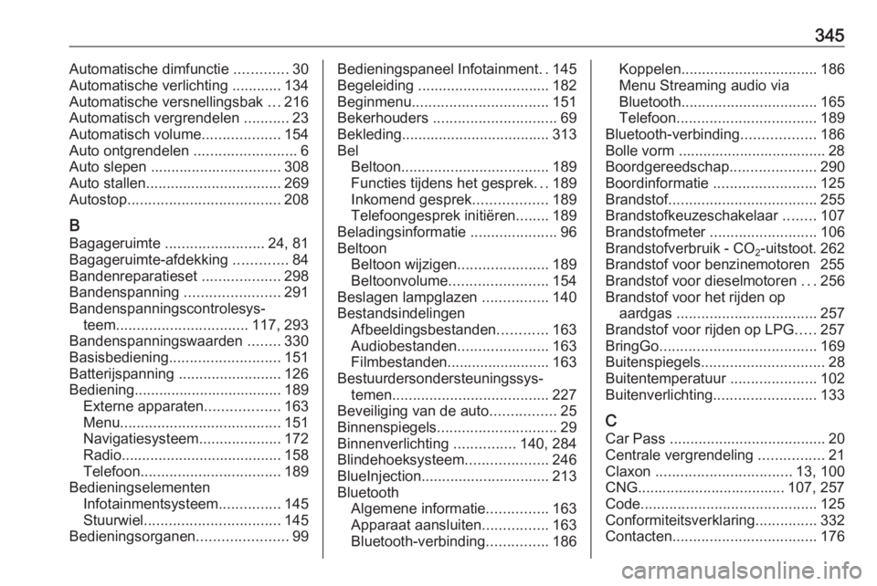 OPEL ZAFIRA C 2018 Gebruikershandleiding (in Dutch) 345Automatische dimfunctie .............30
Automatische verlichting ............ 134
Automatische versnellingsbak ...216
Automatisch vergrendelen ...........23
Automatisch volume ................... OPEL ZAFIRA C 2018 Gebruikershandleiding (in Dutch) 345Automatische dimfunctie .............30
Automatische verlichting ............ 134
Automatische versnellingsbak ...216
Automatisch vergrendelen ...........23
Automatisch volume ...................