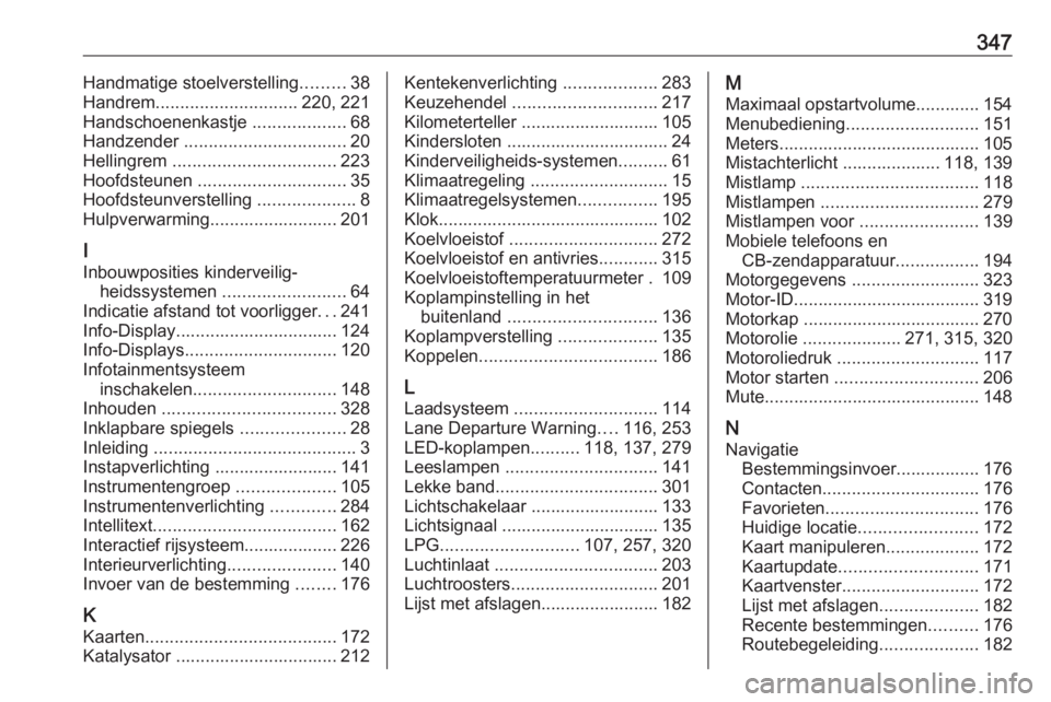 OPEL ZAFIRA C 2018 Gebruikershandleiding (in Dutch) 347Handmatige stoelverstelling.........38
Handrem ............................. 220, 221
Handschoenenkastje ...................68
Handzender ................................. 20
Hellingrem ........ OPEL ZAFIRA C 2018 Gebruikershandleiding (in Dutch) 347Handmatige stoelverstelling.........38
Handrem ............................. 220, 221
Handschoenenkastje ...................68
Handzender ................................. 20
Hellingrem ........
