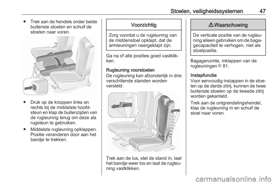 OPEL ZAFIRA C 2018 Gebruikershandleiding (in Dutch) Stoelen, veiligheidssystemen47●Trek aan de hendels onder beide
buitenste stoelen en schuif de
stoelen naar voren.
● Druk op de knoppen links en rechts bij de middelste hoofd‐
steun en klap de bu OPEL ZAFIRA C 2018 Gebruikershandleiding (in Dutch) Stoelen, veiligheidssystemen47●Trek aan de hendels onder beide
buitenste stoelen en schuif de
stoelen naar voren.
● Druk op de knoppen links en rechts bij de middelste hoofd‐
steun en klap de bu