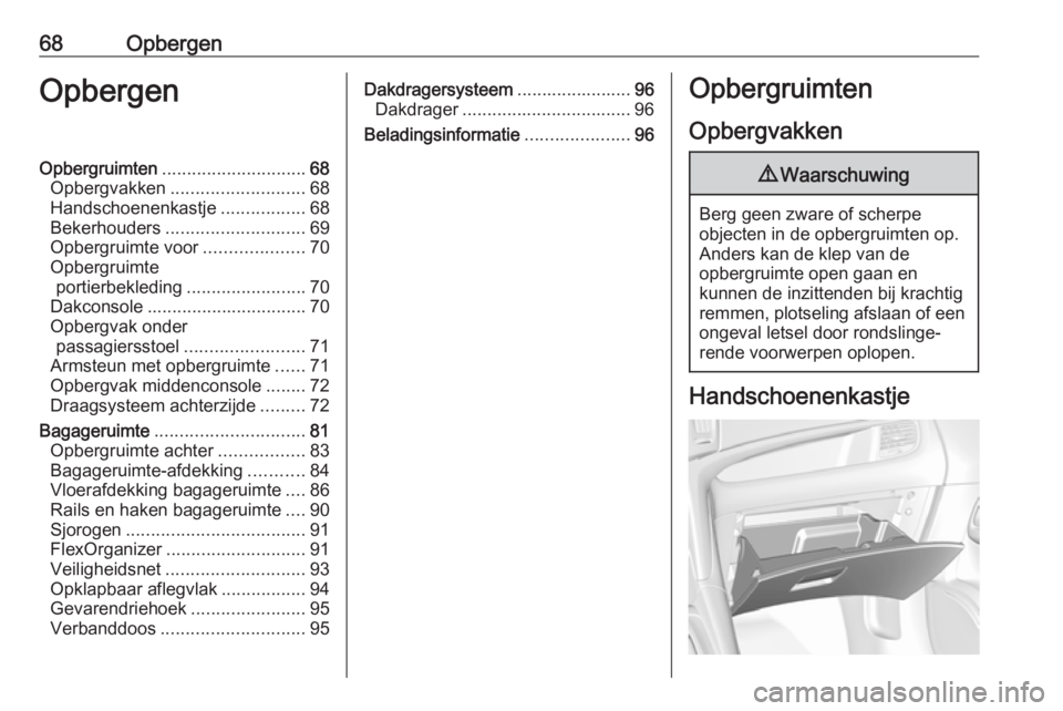 OPEL ZAFIRA C 2018 Gebruikershandleiding (in Dutch) 68OpbergenOpbergenOpbergruimten............................. 68
Opbergvakken ........................... 68
Handschoenenkastje .................68
Bekerhouders ............................ 69
Opbergru OPEL ZAFIRA C 2018 Gebruikershandleiding (in Dutch) 68OpbergenOpbergenOpbergruimten............................. 68
Opbergvakken ........................... 68
Handschoenenkastje .................68
Bekerhouders ............................ 69
Opbergru