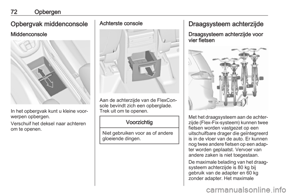 OPEL ZAFIRA C 2018 Gebruikershandleiding (in Dutch) 72OpbergenOpbergvak middenconsole
Middenconsole
In het opbergvak kunt u kleine voor‐
werpen opbergen.
Verschuif het deksel naar achteren
om te openen.
Achterste console
Aan de achterzijde van de Fle OPEL ZAFIRA C 2018 Gebruikershandleiding (in Dutch) 72OpbergenOpbergvak middenconsole
Middenconsole
In het opbergvak kunt u kleine voor‐
werpen opbergen.
Verschuif het deksel naar achteren
om te openen.
Achterste console
Aan de achterzijde van de Fle