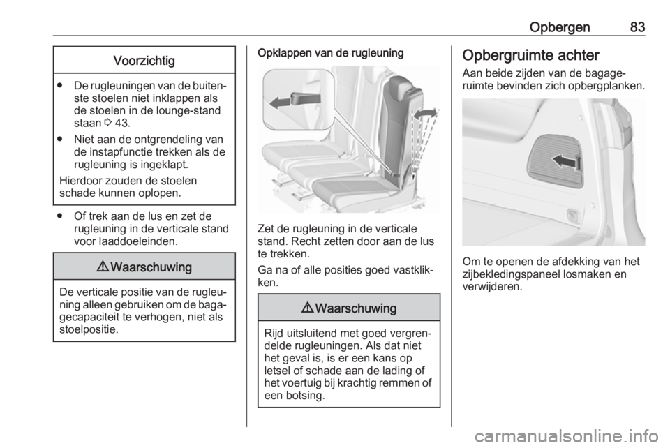 OPEL ZAFIRA C 2018 Gebruikershandleiding (in Dutch) Opbergen83Voorzichtig
●De rugleuningen van de buiten‐
ste stoelen niet inklappen als
de stoelen in de lounge-stand
staan 3 43.
● Niet aan de ontgrendeling van de instapfunctie trekken als de
ru OPEL ZAFIRA C 2018 Gebruikershandleiding (in Dutch) Opbergen83Voorzichtig
●De rugleuningen van de buiten‐
ste stoelen niet inklappen als
de stoelen in de lounge-stand
staan 3 43.
● Niet aan de ontgrendeling van de instapfunctie trekken als de
ru