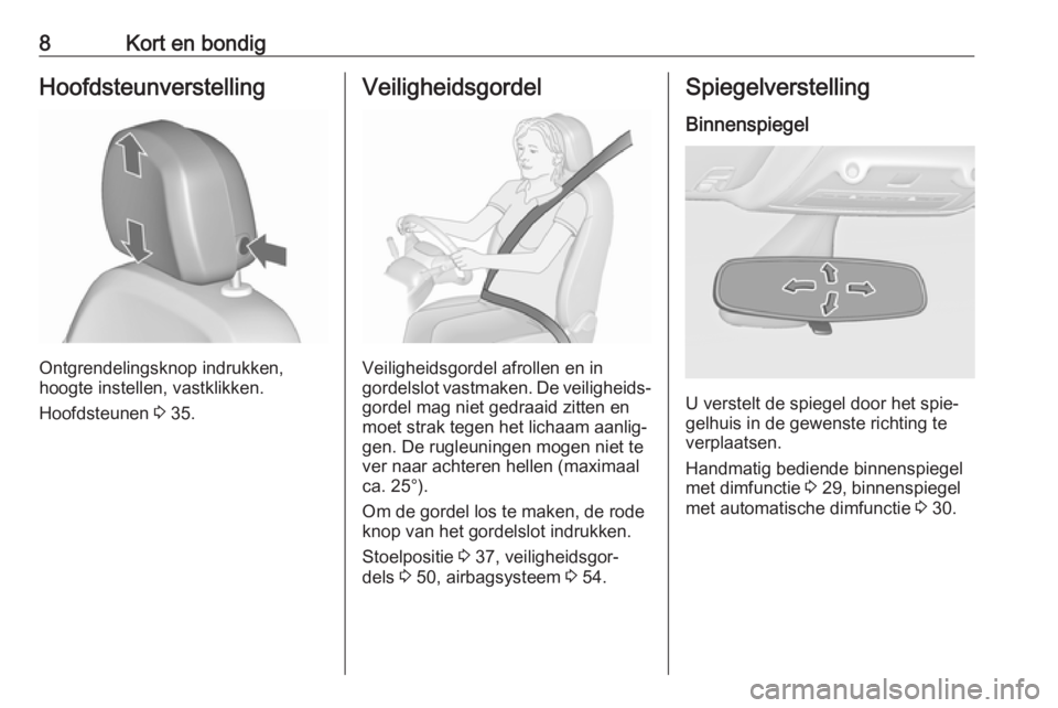 OPEL ZAFIRA C 2018  Gebruikershandleiding (in Dutch) 8Kort en bondigHoofdsteunverstelling
Ontgrendelingsknop indrukken,
hoogte instellen, vastklikken.
Hoofdsteunen  3 35.
Veiligheidsgordel
Veiligheidsgordel afrollen en in
gordelslot vastmaken. De veilig