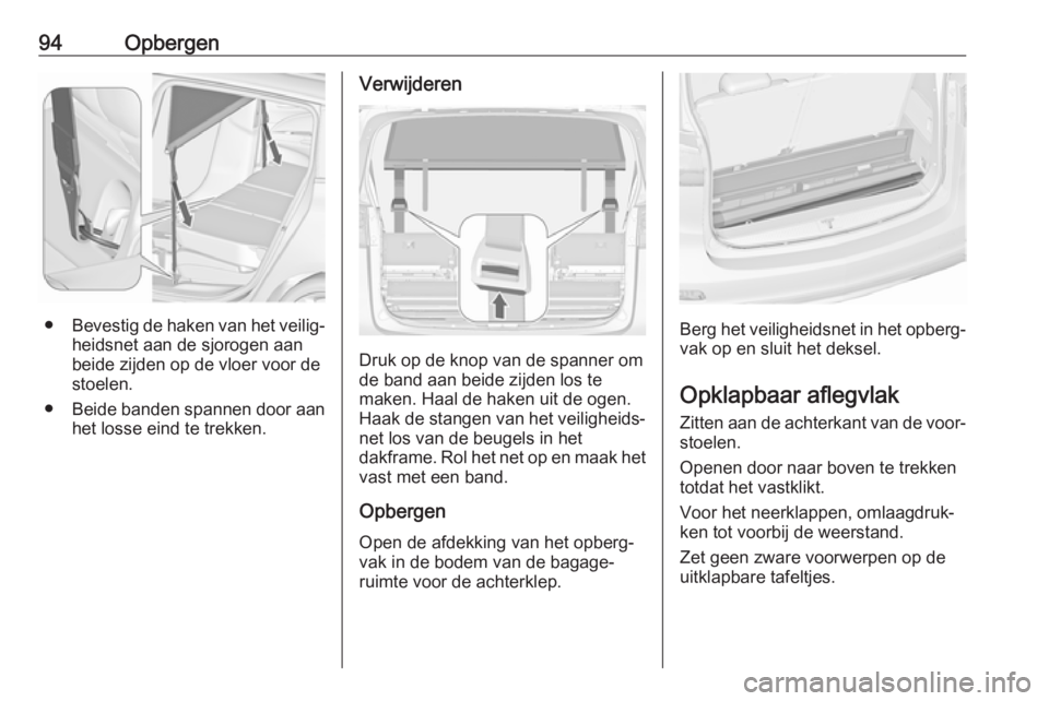 OPEL ZAFIRA C 2018 Gebruikershandleiding (in Dutch) 94Opbergen
●Bevestig de haken van het veilig‐
heidsnet aan de sjorogen aan
beide zijden op de vloer voor de stoelen.
● Beide banden spannen door aan
het losse eind te trekken.
Verwijderen
Druk o OPEL ZAFIRA C 2018 Gebruikershandleiding (in Dutch) 94Opbergen
●Bevestig de haken van het veilig‐
heidsnet aan de sjorogen aan
beide zijden op de vloer voor de stoelen.
● Beide banden spannen door aan
het losse eind te trekken.
Verwijderen
Druk o