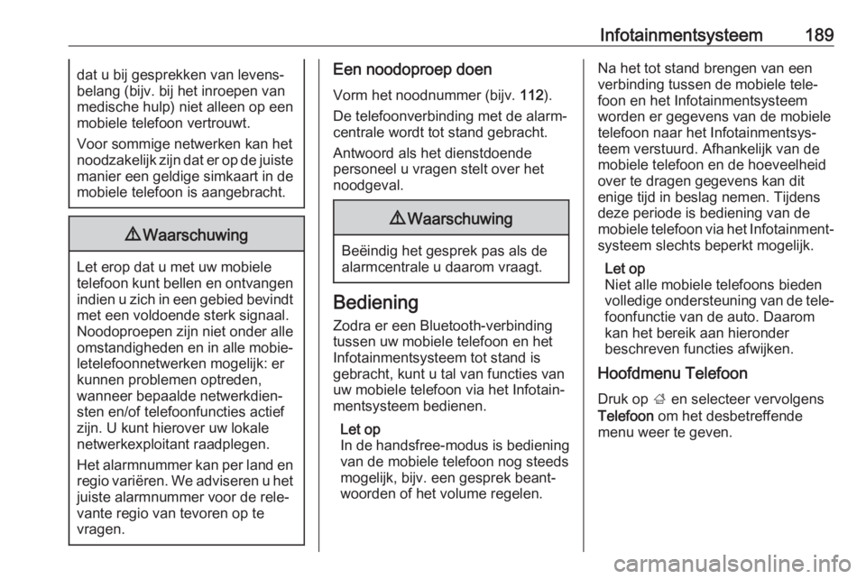 OPEL ZAFIRA C 2018.5  Gebruikershandleiding (in Dutch) Infotainmentsysteem189dat u bij gesprekken van levens‐
belang (bijv. bij het inroepen van
medische hulp) niet alleen op een
mobiele telefoon vertrouwt.
Voor sommige netwerken kan het
noodzakelijk zi