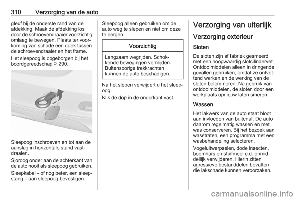 OPEL ZAFIRA C 2018.5 Gebruikershandleiding (in Dutch) 310Verzorging van de autogleuf bij de onderste rand van de
afdekking. Maak de afdekking los
door de schroevendraaier voorzichtig omlaag te bewegen. Plaats ter voor‐
koming van schade een doek tussen OPEL ZAFIRA C 2018.5 Gebruikershandleiding (in Dutch) 310Verzorging van de autogleuf bij de onderste rand van de
afdekking. Maak de afdekking los
door de schroevendraaier voorzichtig omlaag te bewegen. Plaats ter voor‐
koming van schade een doek tussen