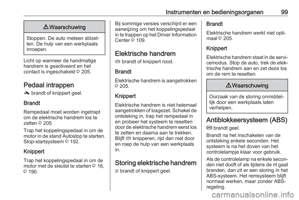 OPEL ZAFIRA C 2019  Gebruikershandleiding (in Dutch) Instrumenten en bedieningsorganen999Waarschuwing
Stoppen. De auto meteen stilzet‐
ten. De hulp van een werkplaats
inroepen.
Licht op wanneer de handmatige handrem is geactiveerd en het
contact is in