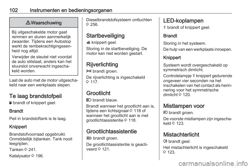 OPEL ZAFIRA C 2019  Gebruikershandleiding (in Dutch) 102Instrumenten en bedieningsorganen9Waarschuwing
Bij uitgeschakelde motor gaat
remmen en sturen aanmerkelijk zwaarder. Tijdens een Autostop
werkt de rembekrachtigingseen‐
heid nog altijd.
Verwijder
