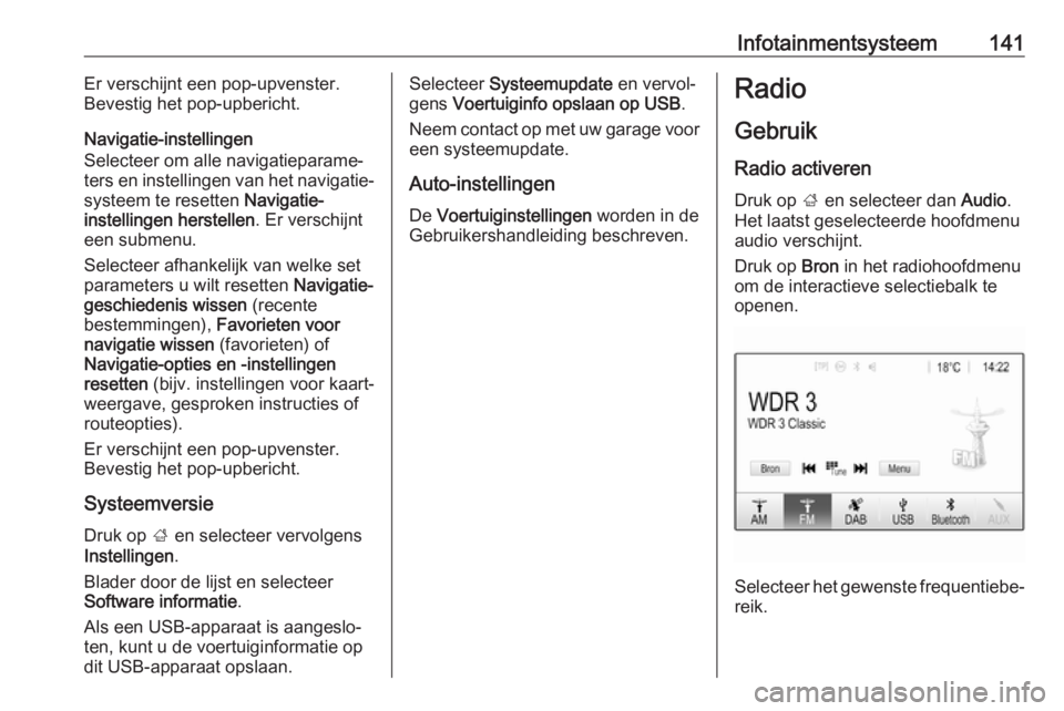 OPEL ZAFIRA C 2019 Gebruikershandleiding (in Dutch) Infotainmentsysteem141Er verschijnt een pop-upvenster.
Bevestig het pop-upbericht.
Navigatie-instellingen
Selecteer om alle navigatieparame‐
ters en instellingen van het navigatie‐
systeem te rese OPEL ZAFIRA C 2019 Gebruikershandleiding (in Dutch) Infotainmentsysteem141Er verschijnt een pop-upvenster.
Bevestig het pop-upbericht.
Navigatie-instellingen
Selecteer om alle navigatieparame‐
ters en instellingen van het navigatie‐
systeem te rese