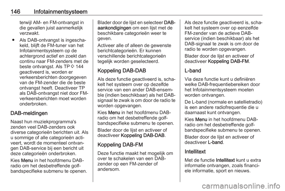 OPEL ZAFIRA C 2019 Gebruikershandleiding (in Dutch) 146Infotainmentsysteemterwijl AM- en FM-ontvangst indie gevallen juist aanmerkelijk
verzwakt.
● Als DAB-ontvangst is ingescha‐ keld, blijft de FM-tuner van het
Infotainmentsysteem op de
achtergron OPEL ZAFIRA C 2019 Gebruikershandleiding (in Dutch) 146Infotainmentsysteemterwijl AM- en FM-ontvangst indie gevallen juist aanmerkelijk
verzwakt.
● Als DAB-ontvangst is ingescha‐ keld, blijft de FM-tuner van het
Infotainmentsysteem op de
achtergron