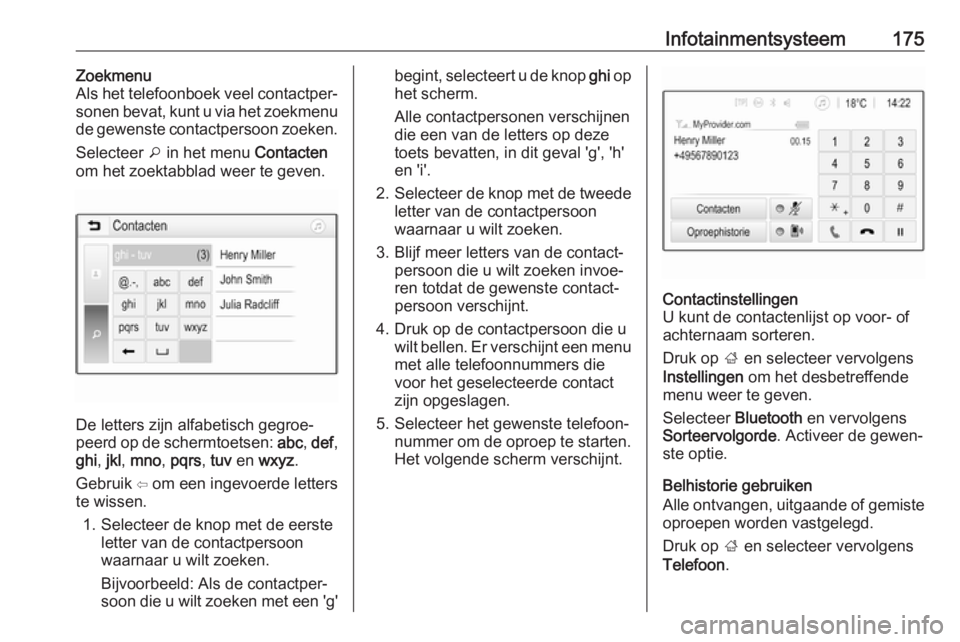 OPEL ZAFIRA C 2019 Gebruikershandleiding (in Dutch) Infotainmentsysteem175Zoekmenu
Als het telefoonboek veel contactper‐
sonen bevat, kunt u via het zoekmenu de gewenste contactpersoon zoeken.
Selecteer o in het menu Contacten
om het zoektabblad we OPEL ZAFIRA C 2019 Gebruikershandleiding (in Dutch) Infotainmentsysteem175Zoekmenu
Als het telefoonboek veel contactper‐
sonen bevat, kunt u via het zoekmenu de gewenste contactpersoon zoeken.
Selecteer o in het menu Contacten
om het zoektabblad we