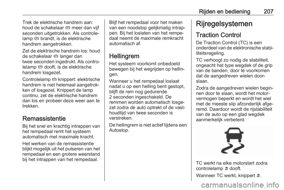 OPEL ZAFIRA C 2019  Gebruikershandleiding (in Dutch) Rijden en bediening207Trek de elektrische handrem aan:
houd de schakelaar  m meer dan vijf
seconden uitgetrokken. Als controle‐
lamp  m brandt, is de elektrische
handrem aangetrokken.
Zet de elektri