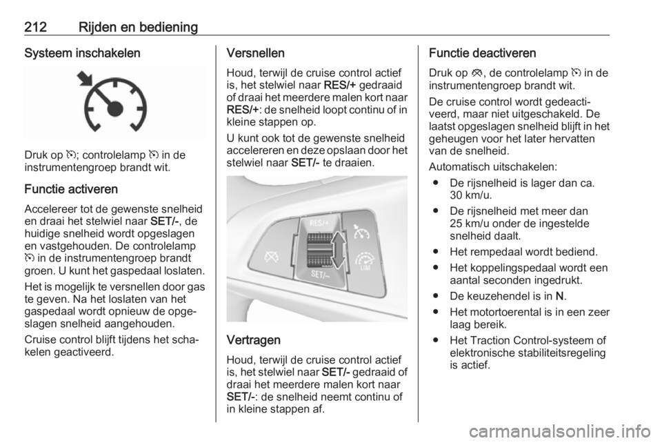 OPEL ZAFIRA C 2019  Gebruikershandleiding (in Dutch) 212Rijden en bedieningSysteem inschakelen
Druk op m; controlelamp  m in de
instrumentengroep brandt wit.
Functie activeren
Accelereer tot de gewenste snelheid
en draai het stelwiel naar  SET/-, de
hui