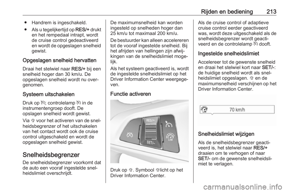 OPEL ZAFIRA C 2019 Gebruikershandleiding (in Dutch) Rijden en bediening213● Handrem is ingeschakeld.
● Als u tegelijkertijd op RES/+ drukt
en het rempedaal intrapt, wordt de cruise control gedeactiveerd
en wordt de opgeslagen snelheid gewist.
Opge OPEL ZAFIRA C 2019 Gebruikershandleiding (in Dutch) Rijden en bediening213● Handrem is ingeschakeld.
● Als u tegelijkertijd op RES/+ drukt
en het rempedaal intrapt, wordt de cruise control gedeactiveerd
en wordt de opgeslagen snelheid gewist.
Opge