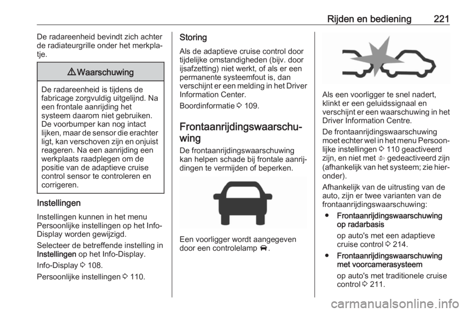 OPEL ZAFIRA C 2019  Gebruikershandleiding (in Dutch) Rijden en bediening221De radareenheid bevindt zich achter
de radiateurgrille onder het merkpla‐
tje.9 Waarschuwing
De radareenheid is tijdens de
fabricage zorgvuldig uitgelijnd. Na een frontale aanr