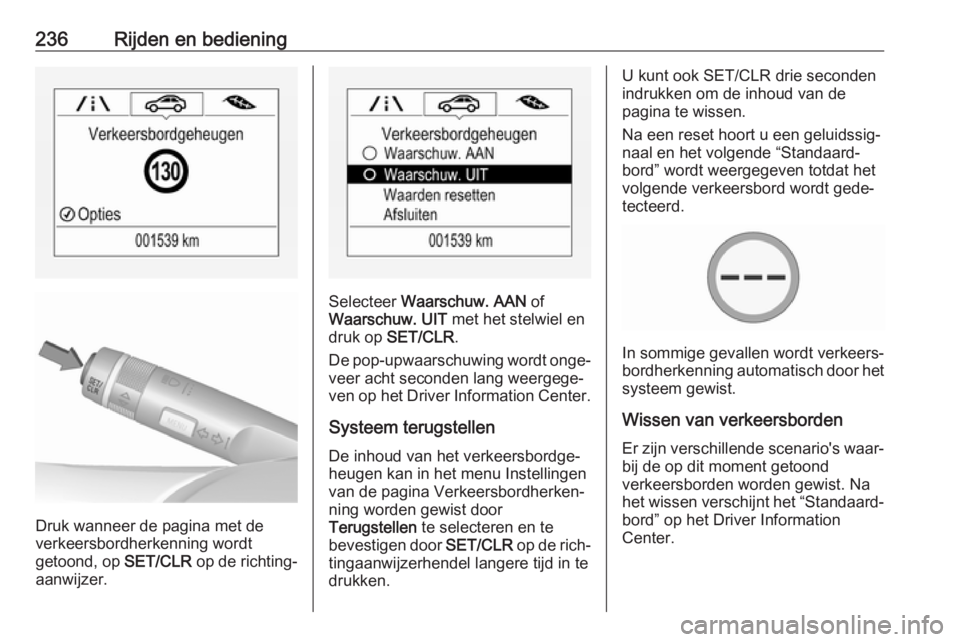 OPEL ZAFIRA C 2019  Gebruikershandleiding (in Dutch) 236Rijden en bediening
Druk wanneer de pagina met de
verkeersbordherkenning wordt
getoond, op  SET/CLR op de richting‐
aanwijzer.
Selecteer  Waarschuw. AAN  of
Waarschuw. UIT  met het stelwiel en
dr