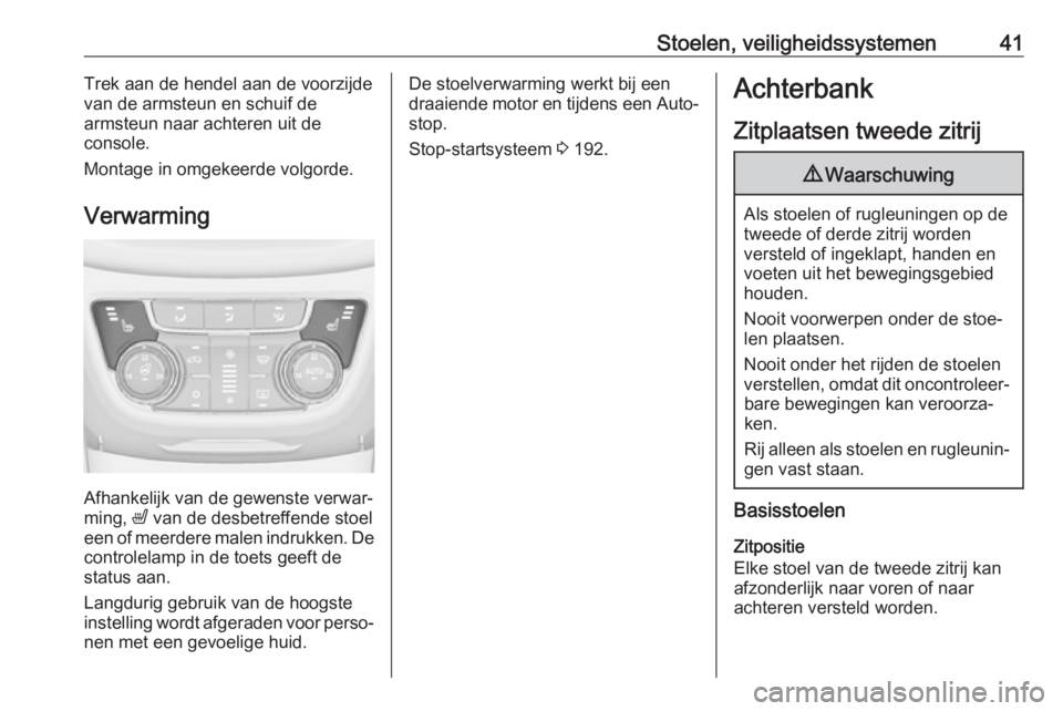OPEL ZAFIRA C 2019  Gebruikershandleiding (in Dutch) Stoelen, veiligheidssystemen41Trek aan de hendel aan de voorzijde
van de armsteun en schuif de
armsteun naar achteren uit de
console.
Montage in omgekeerde volgorde.
Verwarming
Afhankelijk van de gewe