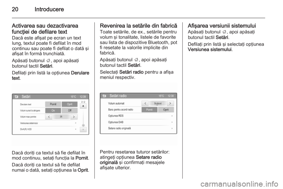 OPEL ADAM 2014  Manual pentru sistemul Infotainment (in Romanian) 20Introducere
Activarea sau dezactivarea
funcţiei de defilare text Dacă este afişat pe ecran un text
lung, textul poate fi defilat în mod
continuu sau poate fi defilat o dată şi
afişat în form