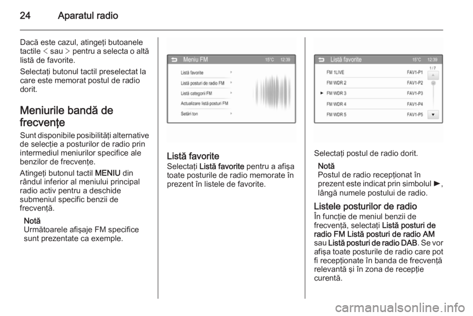 OPEL ADAM 2014 Manual pentru sistemul Infotainment (in Romanian) 24Aparatul radio
Dacă este cazul, atingeţi butoaneletactile < sau > pentru a selecta o altă
listă de favorite.
Selectaţi butonul tactil preselectat la
care este memorat postul de radio
dorit.
M OPEL ADAM 2014 Manual pentru sistemul Infotainment (in Romanian) 24Aparatul radio
Dacă este cazul, atingeţi butoaneletactile < sau > pentru a selecta o altă
listă de favorite.
Selectaţi butonul tactil preselectat la
care este memorat postul de radio
dorit.
M