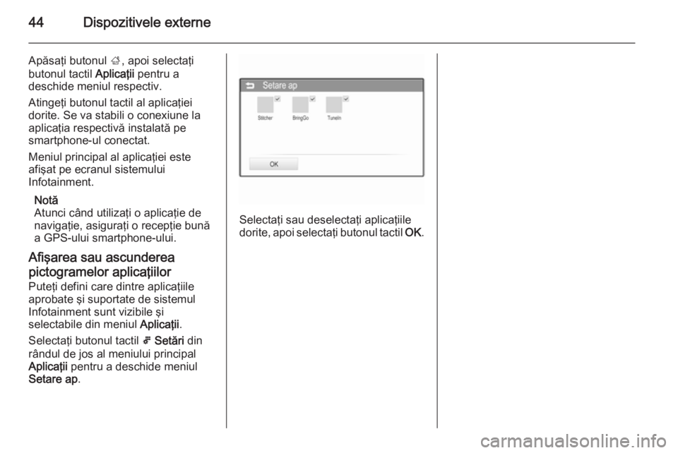 OPEL ADAM 2014 Manual pentru sistemul Infotainment (in Romanian) 44Dispozitivele externe
Apăsaţi butonul ;, apoi selectaţi
butonul tactil Aplicaţii pentru a
deschide meniul respectiv.
Atingeţi butonul tactil al aplicaţiei dorite. Se va stabili o conexiune la OPEL ADAM 2014 Manual pentru sistemul Infotainment (in Romanian) 44Dispozitivele externe
Apăsaţi butonul ;, apoi selectaţi
butonul tactil Aplicaţii pentru a
deschide meniul respectiv.
Atingeţi butonul tactil al aplicaţiei dorite. Se va stabili o conexiune la