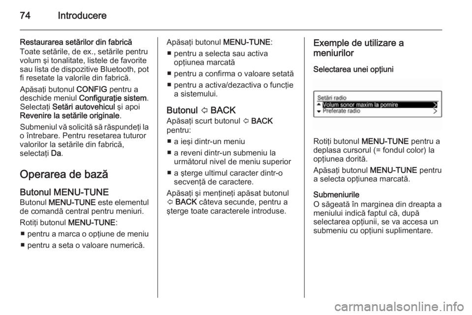OPEL ADAM 2014  Manual pentru sistemul Infotainment (in Romanian) 74Introducere
Restaurarea setărilor din fabrică
Toate setările, de ex., setările pentru
volum şi tonalitate, listele de favorite
sau lista de dispozitive Bluetooth, pot fi resetate la valorile di