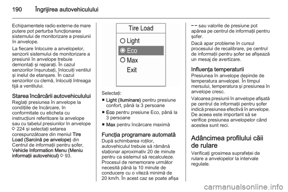 OPEL ADAM 2014  Manual pentru sistemul Infotainment (in Romanian) 190Îngrijirea autovehiculului
Echipamentele radio externe de mareputere pot perturba funcţionarea
sistemului de monitorizare a presiunii în anvelope.
La fiecare înlocuire a anvelopelor,
senzorii s