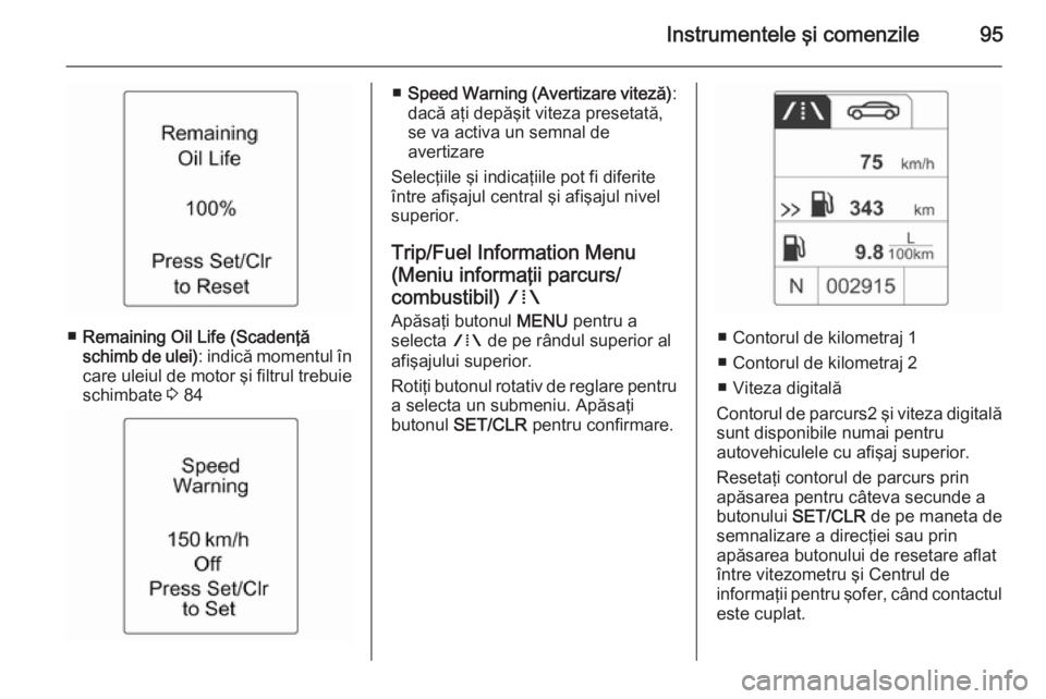 OPEL ADAM 2014  Manual pentru sistemul Infotainment (in Romanian) Instrumentele şi comenzile95
■Remaining Oil Life (Scadenţă
schimb de ulei) : indică momentul în
care uleiul de motor şi filtrul trebuie
schimbate  3 84
■ Speed Warning (Avertizare viteză) :