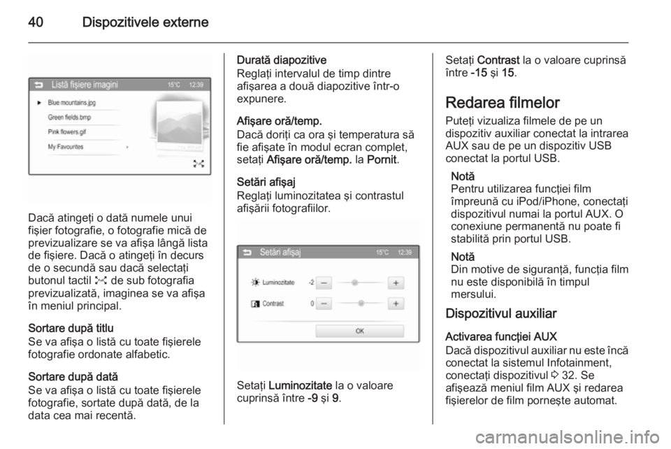 OPEL ADAM 2014.5  Manual pentru sistemul Infotainment (in Romanian) 40Dispozitivele externe
Dacă atingeţi o dată numele unui
fişier fotografie, o fotografie mică de
previzualizare se va afişa lângă lista
de fişiere. Dacă o atingeţi în decurs
de o secundă 