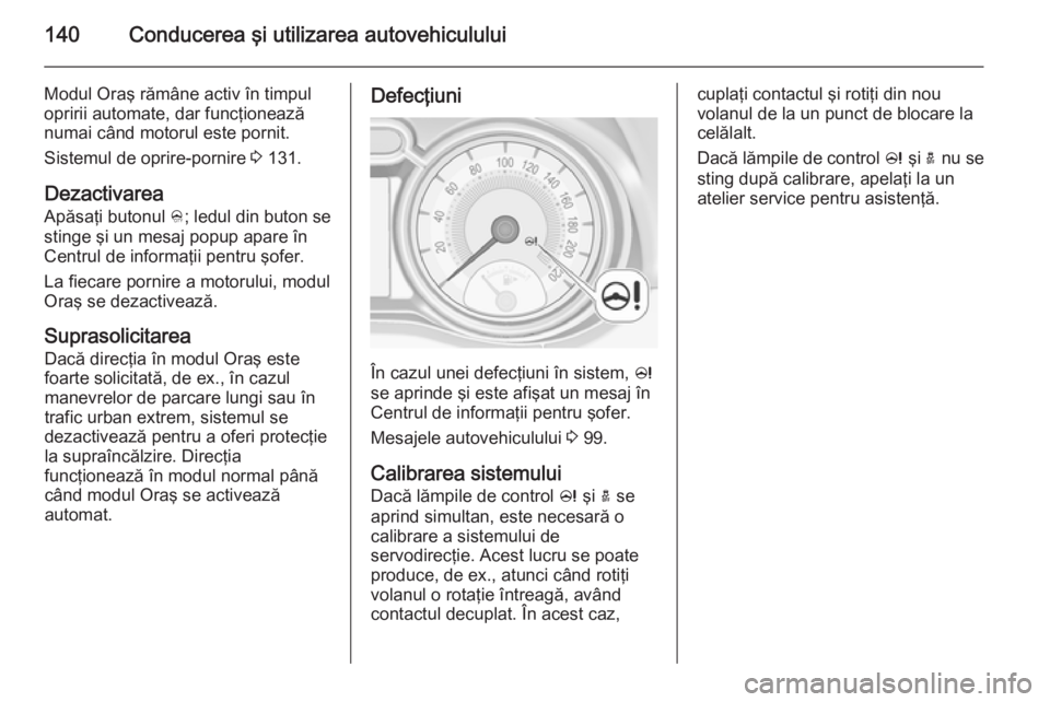 OPEL ADAM 2014.5  Manual pentru sistemul Infotainment (in Romanian) 140Conducerea şi utilizarea autovehiculului
Modul Oraş rămâne activ în timpul
opririi automate, dar funcţionează
numai când motorul este pornit.
Sistemul de oprire-pornire  3 131.
Dezactivarea