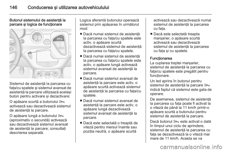 OPEL ADAM 2014.5  Manual pentru sistemul Infotainment (in Romanian) 146Conducerea şi utilizarea autovehiculului
Butonul sistemului de asistenţă la
parcare şi logica de funcţionare
Sistemul de asistenţă la parcarea cu
faţa/cu spatele şi sistemul avansat de
asi