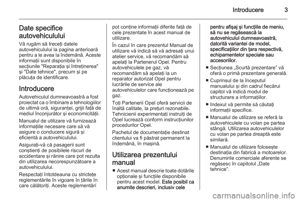 OPEL ADAM 2014.5  Manual pentru sistemul Infotainment (in Romanian) Introducere3Date specifice
autovehiculului Vă rugăm să treceţi datele
autovehiculului la pagina anterioară
pentru a le avea la îndemână. Aceste informaţii sunt disponibile în
secţiunile 