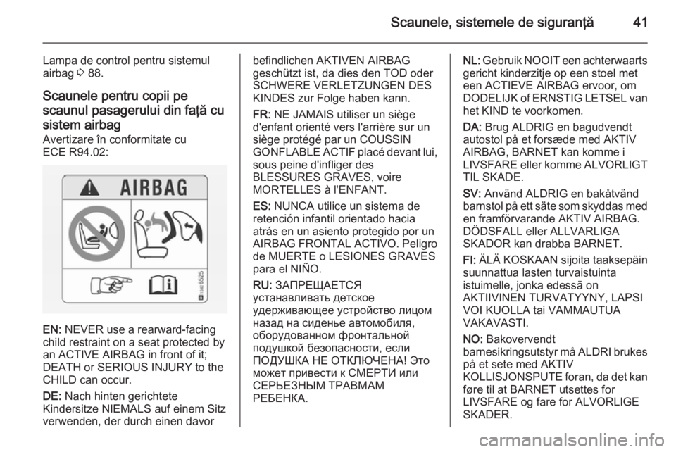 OPEL ADAM 2014.5  Manual pentru sistemul Infotainment (in Romanian) Scaunele, sistemele de siguranţă41
Lampa de control pentru sistemul
airbag  3 88.
Scaunele pentru copii pe
scaunul pasagerului din faţă cu
sistem airbag
Avertizare în conformitate cu
ECE R94.02:
