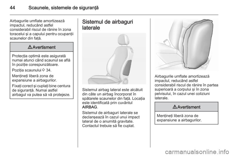 OPEL ADAM 2014.5  Manual pentru sistemul Infotainment (in Romanian) 44Scaunele, sistemele de siguranţă
Airbagurile umflate amortizează
impactul, reducând astfel
considerabil riscul de rănire în zona
toracelui şi a capului pentru ocupanţii scaunelor din faţă.