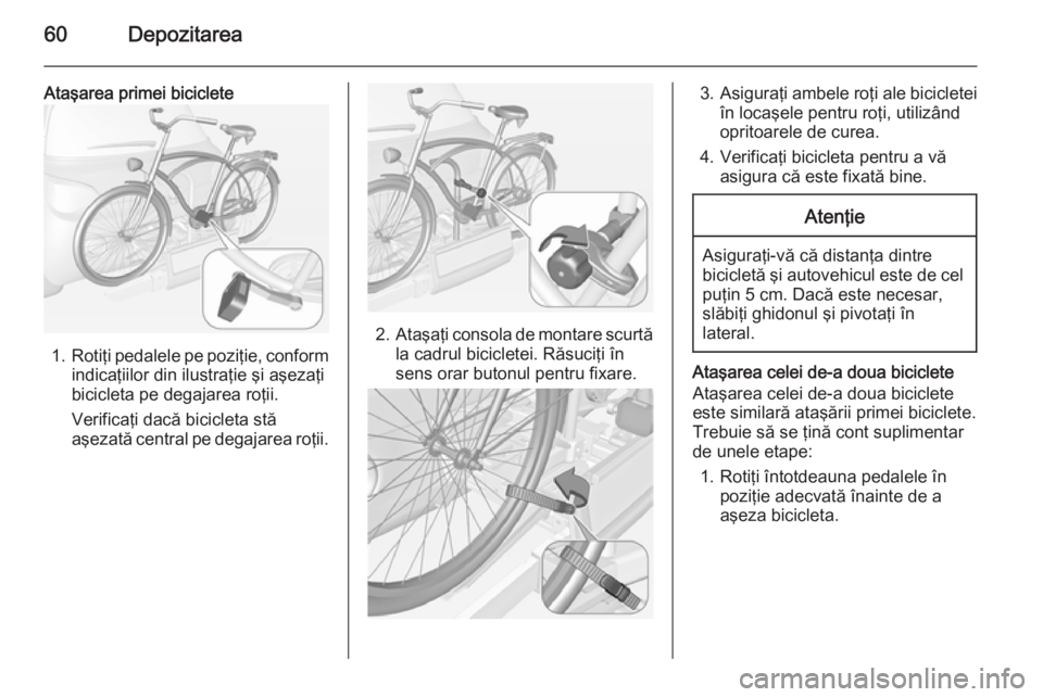 OPEL ADAM 2014.5  Manual pentru sistemul Infotainment (in Romanian) 60Depozitarea
Ataşarea primei biciclete
1.Rotiţi pedalele pe poziţie, conform
indicaţiilor din ilustraţie şi aşezaţi
bicicleta pe degajarea roţii.
Verificaţi dacă bicicleta stă
aşezată c