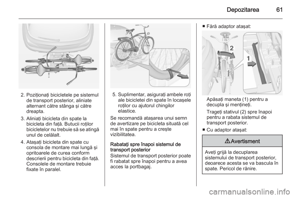 OPEL ADAM 2014.5  Manual pentru sistemul Infotainment (in Romanian) Depozitarea61
2. Poziţionaţi bicicletele pe sistemulde transport posterior, aliniate
alternant către stânga şi către
dreapta.
3. Aliniaţi bicicleta din spate la bicicleta din faţă. Butucii ro