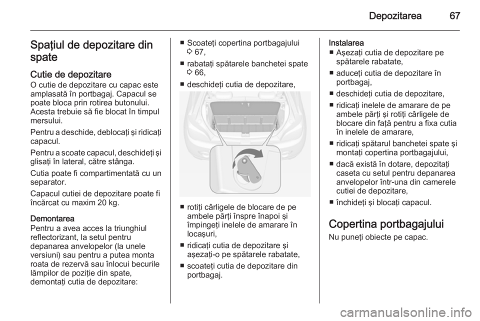 OPEL ADAM 2014.5  Manual pentru sistemul Infotainment (in Romanian) Depozitarea67Spaţiul de depozitare din
spate
Cutie de depozitare O cutie de depozitare cu capac este
amplasată în portbagaj. Capacul se
poate bloca prin rotirea butonului.
Acesta trebuie să fie bl