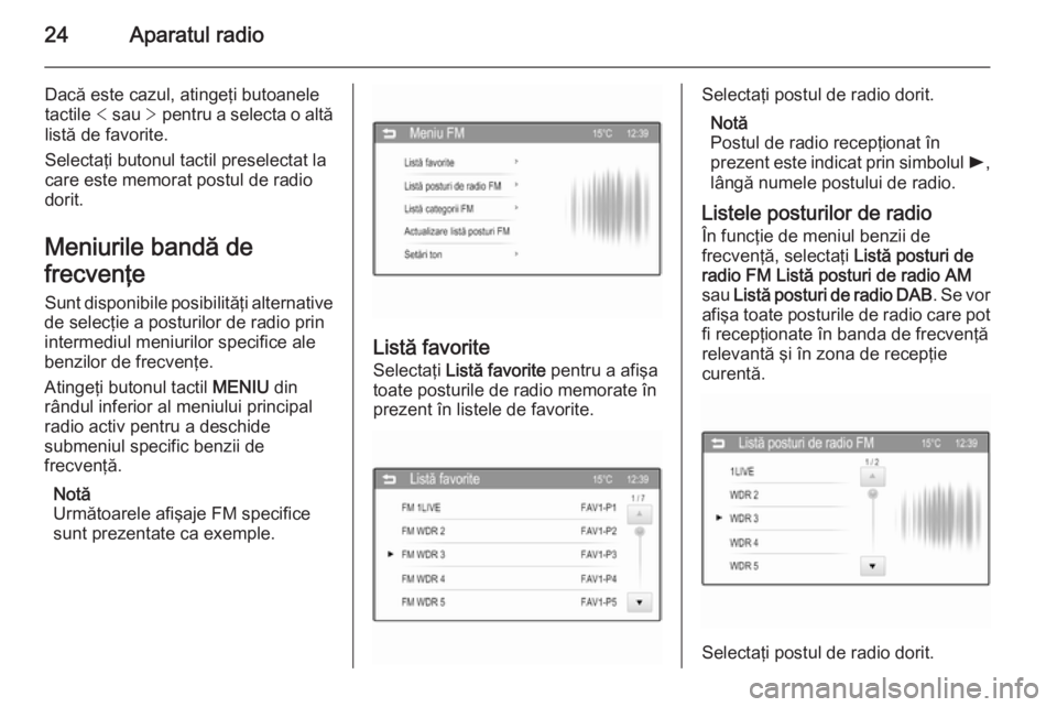 OPEL ADAM 2015 Manual pentru sistemul Infotainment (in Romanian) 24Aparatul radio
Dacă este cazul, atingeţi butoaneletactile < sau > pentru a selecta o altă
listă de favorite.
Selectaţi butonul tactil preselectat la
care este memorat postul de radio
dorit.
M OPEL ADAM 2015 Manual pentru sistemul Infotainment (in Romanian) 24Aparatul radio
Dacă este cazul, atingeţi butoaneletactile < sau > pentru a selecta o altă
listă de favorite.
Selectaţi butonul tactil preselectat la
care este memorat postul de radio
dorit.
M