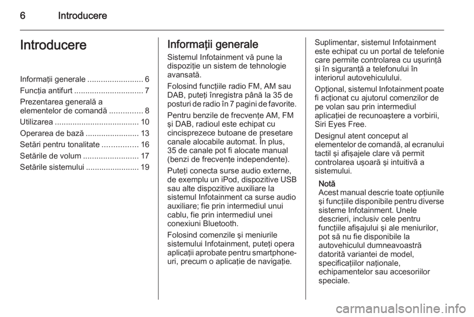 OPEL ADAM 2015  Manual pentru sistemul Infotainment (in Romanian) 6IntroducereIntroducereInformaţii generale.........................6
Funcţia antifurt ............................... 7
Prezentarea generală a
elementelor de comandă ...............8
Utilizarea ..