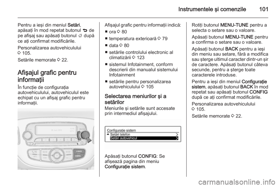 OPEL ADAM 2015  Manual de utilizare (in Romanian) Instrumentele şi comenzile101
Pentru a ieşi din meniul Setări,
apăsaţi în mod repetat butonul  q de
pe afişaj sau apăsaţi butonul  ; după
ce aţi confirmat modificările.
Personalizarea auto