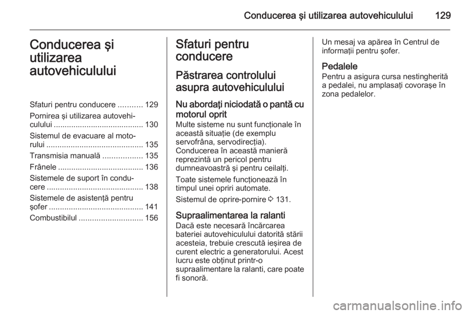 OPEL ADAM 2015  Manual de utilizare (in Romanian) Conducerea şi utilizarea autovehiculului129Conducerea şi
utilizarea
autovehicululuiSfaturi pentru conducere ...........129
Pornirea şi utilizarea autovehi‐ culului ...............................