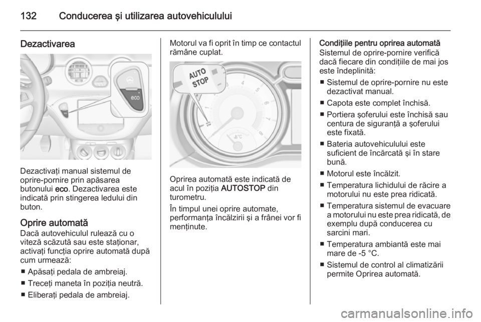 OPEL ADAM 2015  Manual de utilizare (in Romanian) 132Conducerea şi utilizarea autovehiculului
Dezactivarea
Dezactivaţi manual sistemul de
oprire-pornire prin apăsarea
butonului  eco. Dezactivarea este
indicată prin stingerea ledului din
buton.
Op