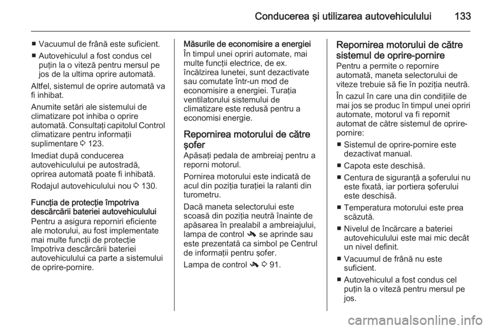 OPEL ADAM 2015  Manual de utilizare (in Romanian) Conducerea şi utilizarea autovehiculului133
■ Vacuumul de frână este suficient.
■ Autovehiculul a fost condus cel puţin la o viteză pentru mersul pe
jos de la ultima oprire automată.
Altfel,
