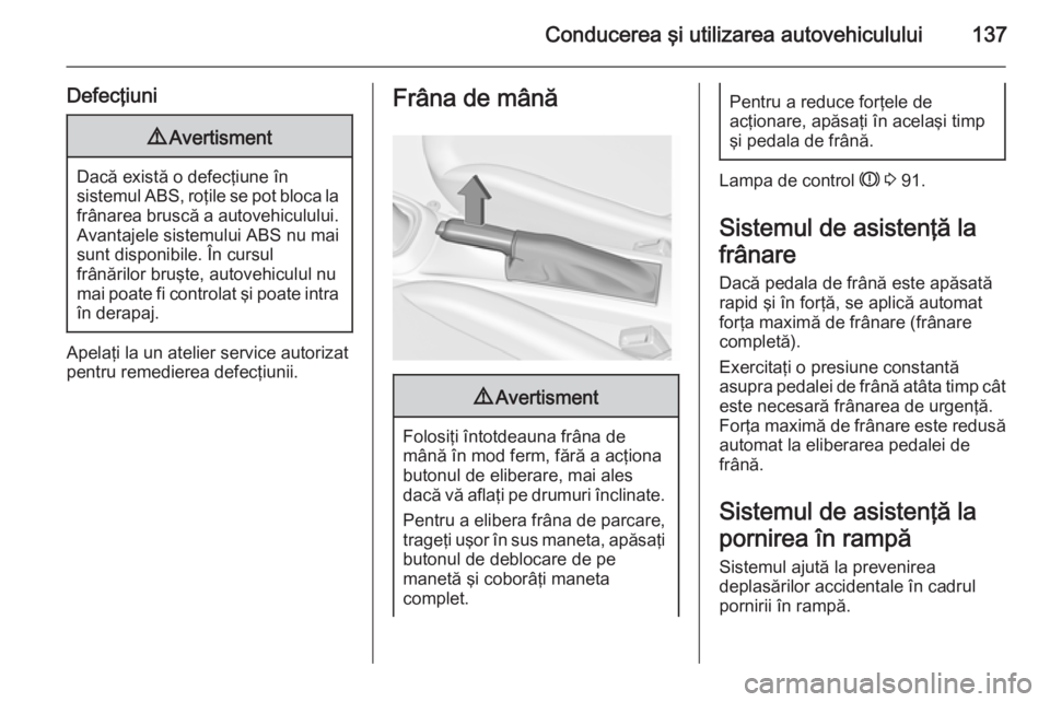 OPEL ADAM 2015  Manual de utilizare (in Romanian) Conducerea şi utilizarea autovehiculului137
Defecţiuni9Avertisment
Dacă există o defecţiune în
sistemul ABS, roţile se pot bloca la frânarea bruscă a autovehiculului. Avantajele sistemului AB