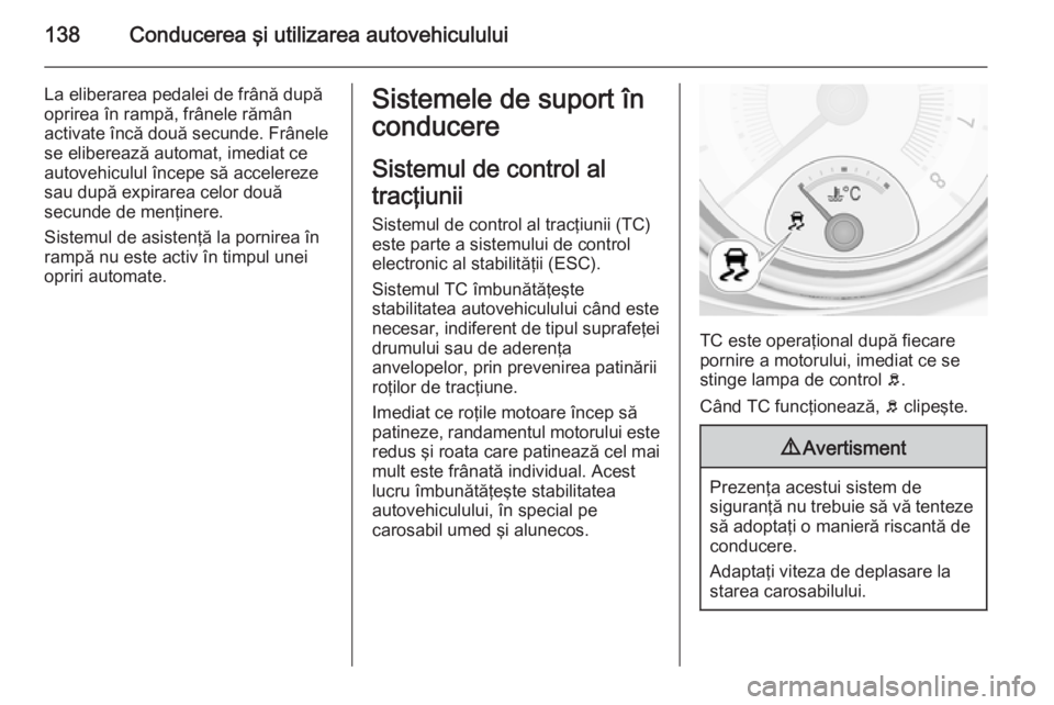 OPEL ADAM 2015  Manual de utilizare (in Romanian) 138Conducerea şi utilizarea autovehiculului
La eliberarea pedalei de frână după
oprirea în rampă, frânele rămân
activate încă două secunde. Frânele
se eliberează automat, imediat ce
auto