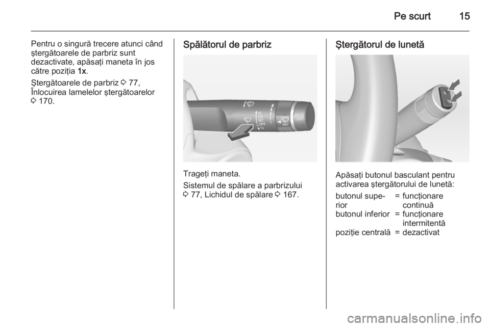 OPEL ADAM 2015  Manual de utilizare (in Romanian) Pe scurt15
Pentru o singură trecere atunci când
ştergătoarele de parbriz sunt
dezactivate, apăsaţi maneta în jos
către poziţia  1x.
Ştergătoarele de parbriz  3 77,
Înlocuirea lamelelor şt
