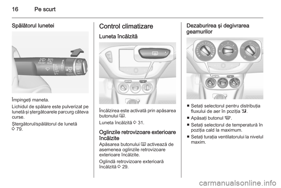 OPEL ADAM 2015  Manual de utilizare (in Romanian) 16Pe scurt
Spălătorul lunetei
Împingeţi maneta.
Lichidul de spălare este pulverizat pe lunetă şi ştergătoarele parcurg câteva
curse.
Ştergătorul/spălătorul de lunetă
3  79.
Control clim